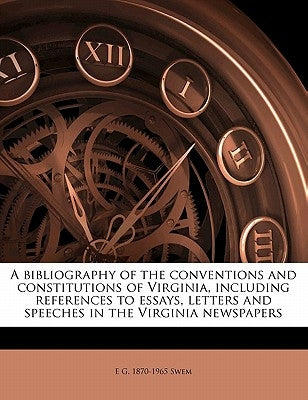 A Bibliography of the Conventions and Constitutions of Virginia, Including References to Essays, Letters and Speeches in the Virginia Newspaper by Swem, E. G. 1870