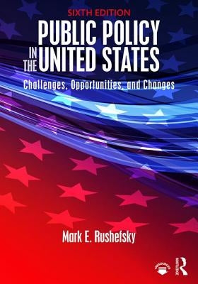 Public Policy in the United States: Challenges, Opportunities, and Changes by Rushefsky, Mark E.