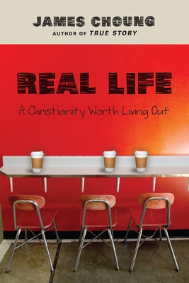 Real Life: A Christianity Worth Living Out by Choung, James