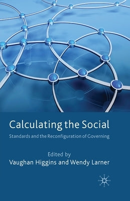 Calculating the Social: Standards and the Reconfiguration of Governing by Higgins, V.