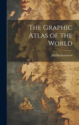 The Graphic Atlas of the World by Bartholomew, J. G.