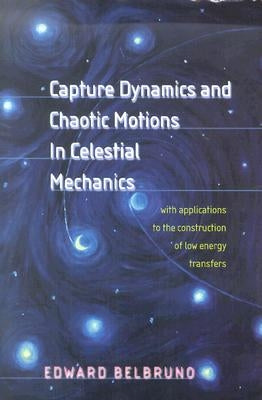 Capture Dynamics and Chaotic Motions in Celestial Mechanics: With Applications to the Construction of Low Energy Transfers by Belbruno, Edward