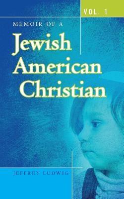 Memoir of a Jewish American Christian: Vol. 1 by Ludwig, Jeffrey