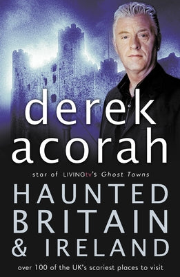Haunted Britain and Ireland: Over 100 of the Scariest Places to Visit in the UK and Ireland by Acorah, Derek