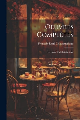 Oeuvres Complètes: Le Génie Du Christianisme by Chateaubriand, FranÃ§ois-RenÃ©
