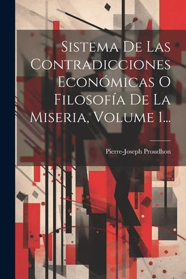 Sistema De Las Contradicciones Económicas O Filosofía De La Miseria, Volume 1... by Proudhon, Pierre-Joseph