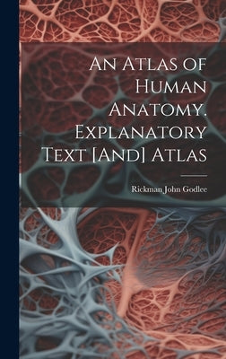 An Atlas of Human Anatomy. Explanatory Text [And] Atlas by Godlee, Rickman John