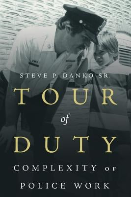 Tour Of Duty: Complexity of Police Work by Danko, Steve P., Sr.