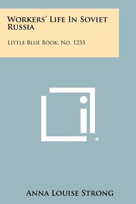 Workers' Life In Soviet Russia: Little Blue Book, No. 1235 by Strong, Anna Louise