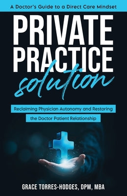 Private Practice Solution: Reclaiming Physician Autonomy and Restoring the Doctor-Patient Relationship by Torres-Hodges, Grace