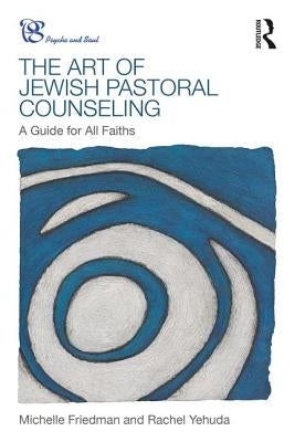 The Art of Jewish Pastoral Counseling: A Guide for All Faiths by Friedman, Michelle