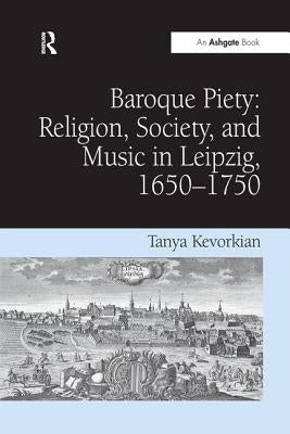 Baroque Piety: Religion, Society, and Music in Leipzig, 1650-1750 by Kevorkian, Tanya