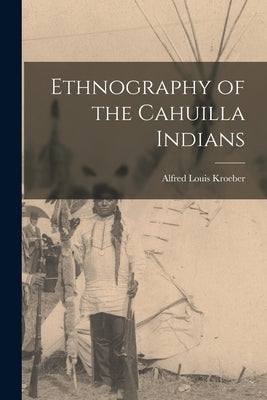 Ethnography of the Cahuilla Indians by Kroeber, Alfred Louis 1876-1960 [From