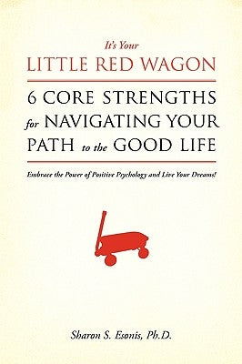 It's Your Little Red Wagon... 6 Core Strengths For Navigating Your Path To The Good Life: Embrace The Power Of Positive Psychology And Live Your Dream by Esonis Ph. D., Sharon S.