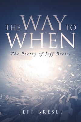 The Way To When: The Poetry of Jeff Bresee by Bresee, Jeff