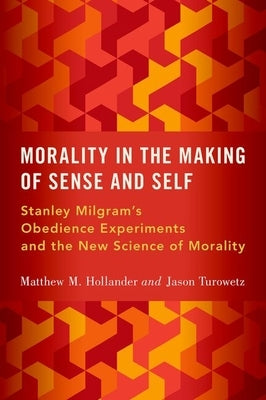 Morality in the Making of Sense and Self: Stanley Milgram's Obedience Experiments and the New Science of Morality by Hollander, Matthew M.