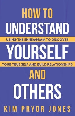 How to Understand Yourself and Others: Using the Enneagram to Discover Your True Self and Build Relationships by Pryor Jones, Kim