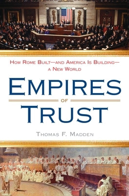 Empires of Trust: How Rome Built--and America Is Building--a New World by Madden, Thomas F.