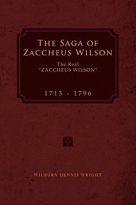 The Saga of Zaccheus Wilson: The Real ''Zaccheus Wilson'' 1713 - 1796 by Wright, Wilburn Dennis