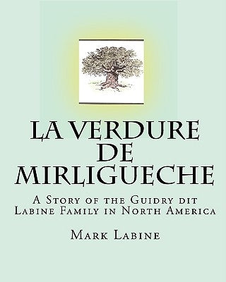 La Verdure de Mirligueche: A Story of the Guidry dit Labine Family in North America by Labine, Mark