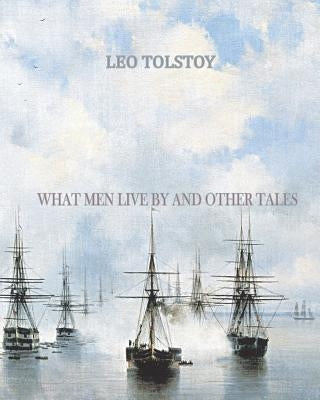What Men Live By and Other Tales by Tolstoy, Leo
