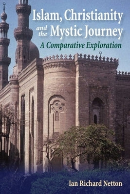 Islam, Christianity and the Mystic Journey: A Comparative Exploration by Netton, Ian Richard