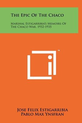 The Epic Of The Chaco: Marshal Estigarribia's Memoirs Of The Chaco War, 1932-1935 by Estigarribia, Jose Felix