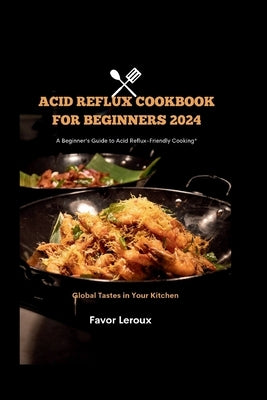 Acid Reflux cookbook for beginners 2024: A Beginner's Guide to Acid Reflux-Friendly Cooking by LeRoux, Favor