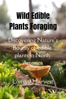 Wilde Edible Plants Forage: Discovering Nature's Bounty of edible plants in North America by Harvest, Lomasi