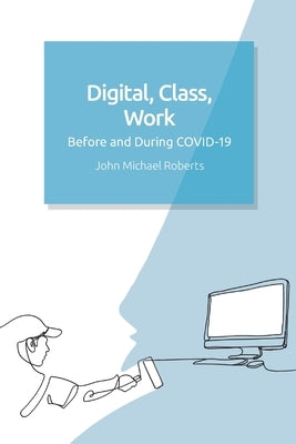 Digital, Class, Work: Before and During Covid-19 by Roberts, John Michael