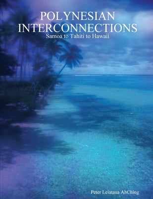 Polynesian Interconnections: Samoa to Tahiti to Hawaii by Ahching, Peter Leiataua