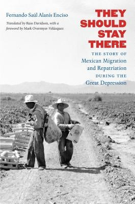 They Should Stay There: The Story of Mexican Migration and Repatriation During the Great Depression by AlanÃ­s Enciso