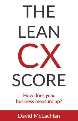 The Lean CX Score: How does your business measure up? by McLachlan, David