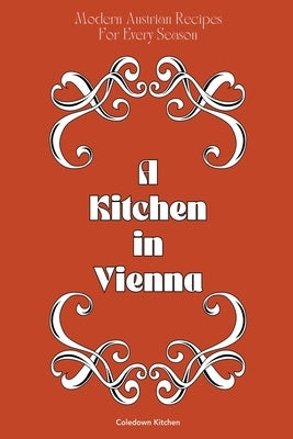 A Kitchen in Vienna: Modern Austrian Recipes For Every Season by Kitchen, Coledown