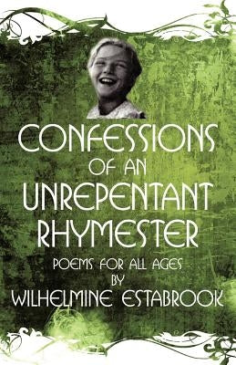 Confessions of an Unrepentant Rhymester: Poems for All Ages by Estabrook, Wilhelmine