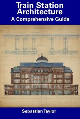 Train Station Architecture: A Comprehensive Guide by Taylor, Sebastian