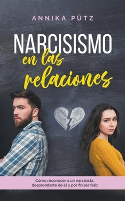 Narcisismo en las relaciones: Cómo reconocer a un narcisista, desprenderte de él y por fin ser feliz by P&#195;&#188;tz, Annika