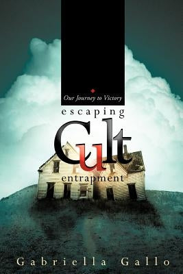 Escaping Cult Entrapment: Our Journey to Victory by Gallo, Gabriella