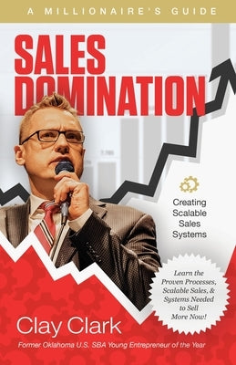 Sales Domination: A Millionaire's Guide for Creating Scalable Sales Systems: A Millionaire's Guide for Creating Scalable Sales Systems by Clark, Clay