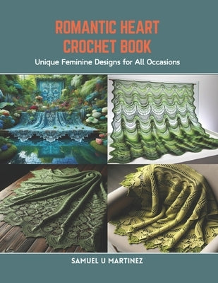 Romantic Heart Crochet Book: Unique Feminine Designs for All Occasions by Martinez, Samuel U.