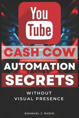 You Tube Cash Cow Automation Secret: Without Visual Presence by J. Russo, Emanuel