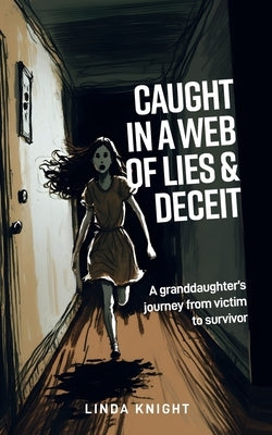 Caught in a Web of Lies and Deceit: A Granddaughters Journey from Victim to Survivor by Knight, Linda