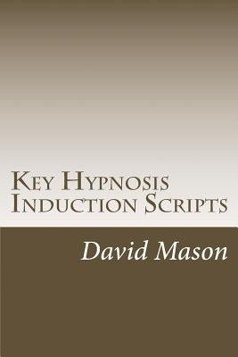 Key Hypnosis Induction Scripts: How to Hypnotize anyone quickly and easily by Mason, David