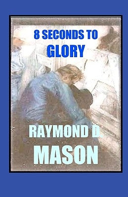 8 Seconds To Glory by Mason, Raymond D.