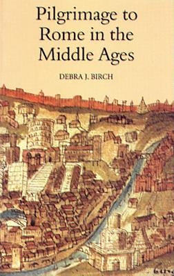 Pilgrimage to Rome in the Middle Ages: Continuity and Change by Birch, Debra J.