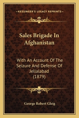 Sales Brigade In Afghanistan: With An Account Of The Seizure And Defense Of Jellalabad (1879) by Gleig, George Robert