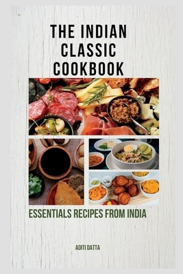 The Indian classic cookbook: essentials recipes from India by Datta, Aditi