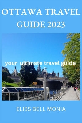 Ottawa Travel Guide 2023: your ultimate travel guide by Monia, Eliss Bell