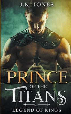 Prince of the Titans: Legend of Kings by Jones, J. K.