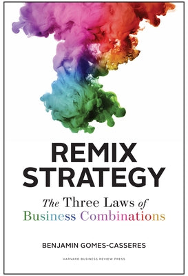 Remix Strategy: The Three Laws of Business Combinations by Gomes-Casseres, Benjamin